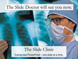 The Slide Doctor will see you now.




            The Slide Clinic
    Curing bad PowerPoint – one slide at a time.
 