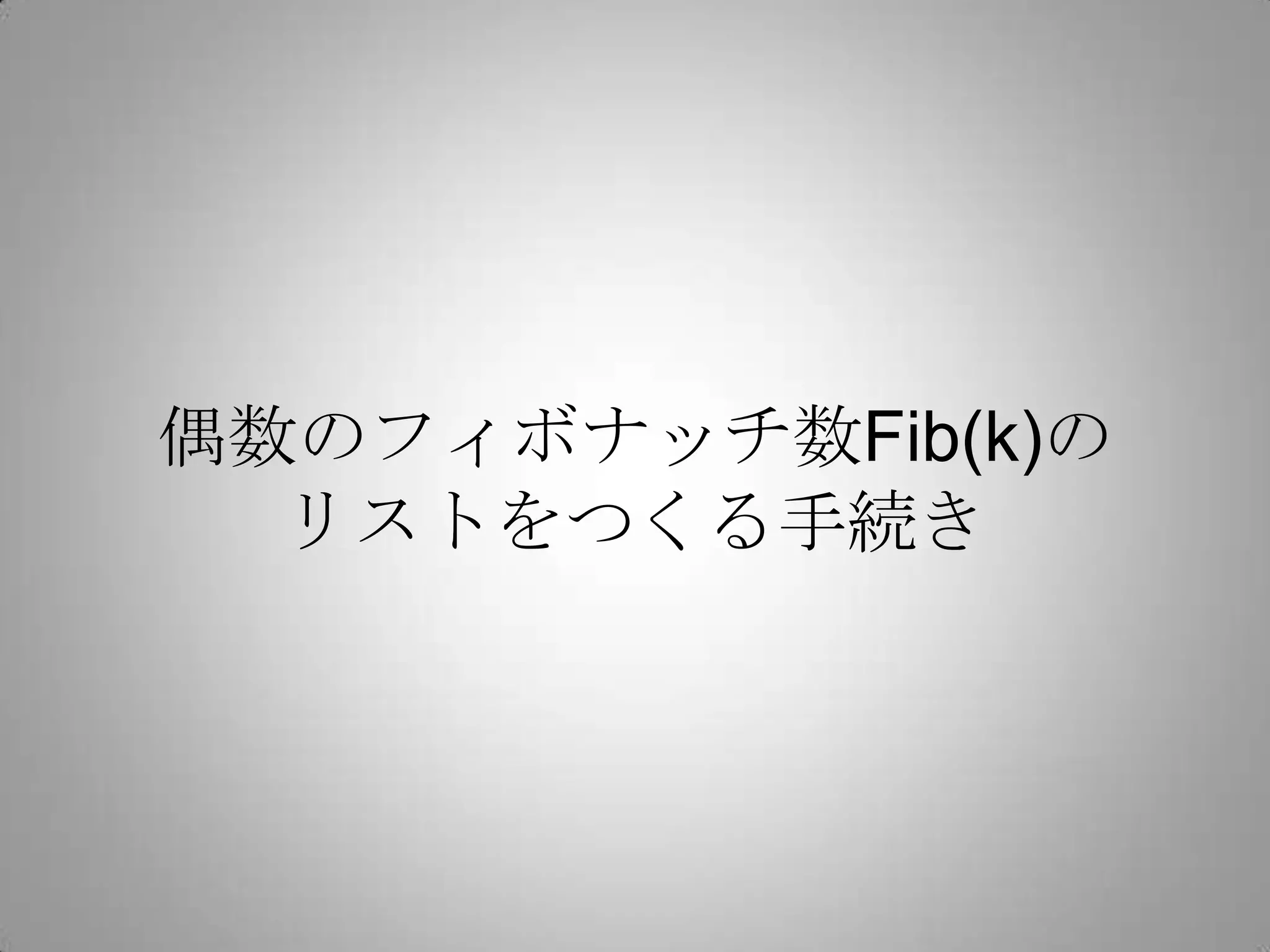偶数のフィボナッチ数Fib(k)の
  リストをつくる手続き
 