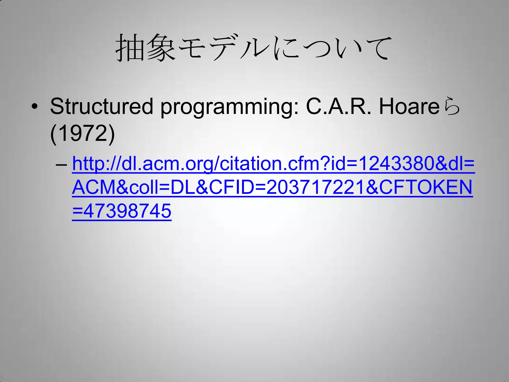 抽象モデルについて
• Structured programming: C.A.R. Hoareら
  (1972)
  – http://dl.acm.org/citation.cfm?id=1243380&dl=
    ACM&coll=DL&CFID=203717221&CFTOKEN
    =47398745
 