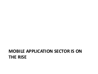MOBILE APPLICATION SECTOR IS ON
THE RISE
 