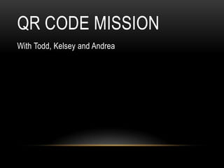 QR CODE MISSION
With Todd, Kelsey and Andrea

 