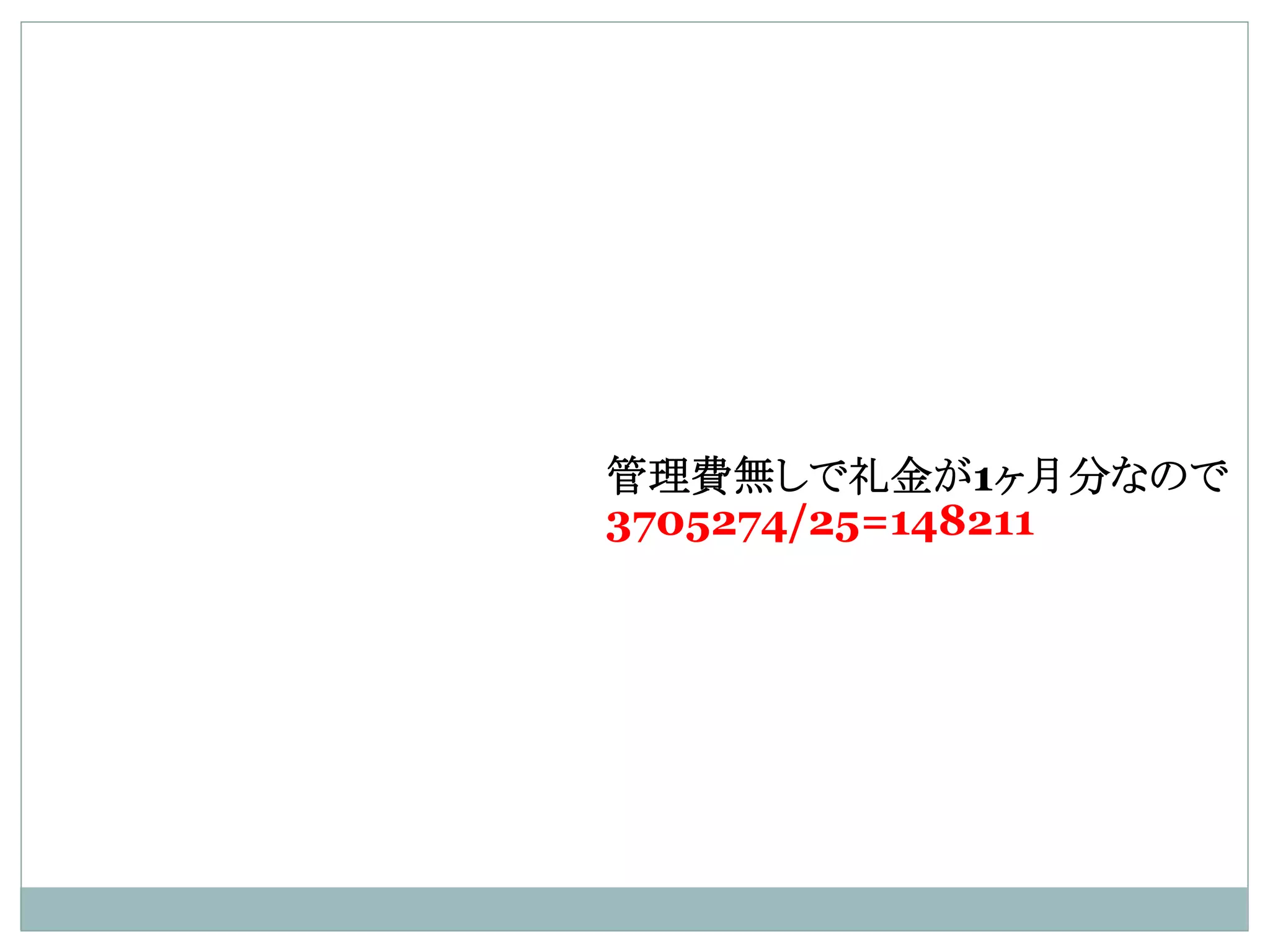 管理費無しで礼金が1ヶ月分なので
3705274/25=148211
 