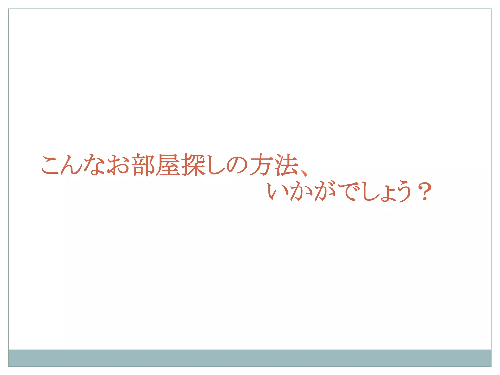 こんなお部屋探しの方法、
いかがでしょう？
 