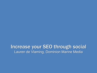 Increase your SEO through social
Lauren de Vlaming, Dominion Marine Media
 