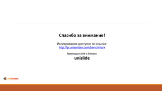 Спасибо за внимание!
Исследование доступно по ссылке:
http://lp.unisender.com/benchmark
Промокод на 15% и 2 бонуса:
unislide
 