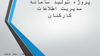 ‫سامانه‬ ‫تولید‬ ‫پروژه‬
‫اطالعات‬ ‫مدیریت‬
‫کارکنان‬
‫دهنده‬ ‫ارائه‬:‫هوشمند‬ ‫میثم‬
 