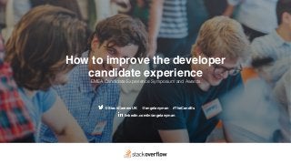 @StackCareersUK @angelanyman #TheCandEs
linkedin.com/in/angelanyman
How to improve the developer
candidate experience
EMEA Candidate Experience Symposium and Awards
 