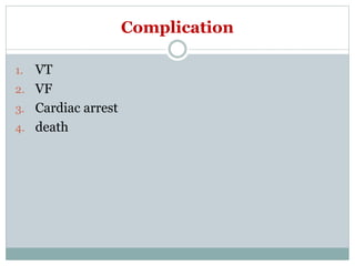 Complication
1. VT
2. VF
3. Cardiac arrest
4. death
 