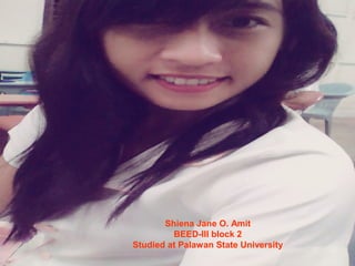 Shiena Jane O. Amit
BEED-III block 2
Studied at Palawan State University
 