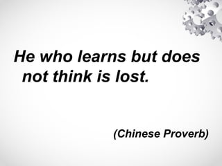 He who learns but does
not think is lost.
(Chinese Proverb)
 