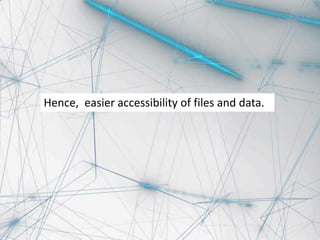 Hence, easier accessibility of files and data.
 