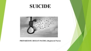 SUICIDE
PREPARED BY: REEJAN PAUDEL (Registered Nurse)
 