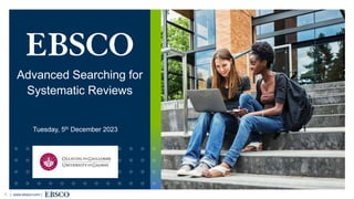 | www.ebsco.com |
1
Advanced Searching for
Systematic Reviews
Tuesday, 5th December 2023
 