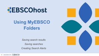 | www.ebsco.com |
23
Using MyEBSCO
Folders
Saving search results
Saving searches
Creating Search Alerts
 