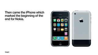 Then came the iPhone which
marked the beginning of the
end for Nokia.
 