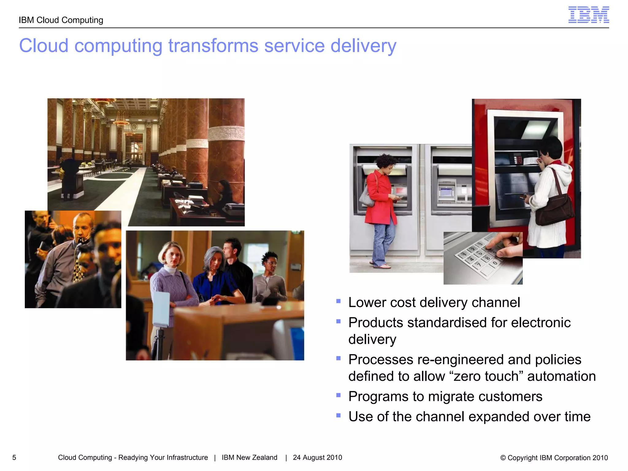 Cloud computing transforms service delivery Lower cost delivery channel Products standardised for electronic delivery Processes re-engineered and policies defined to allow “zero touch” automation Programs to migrate customers Use of the channel expanded over time 