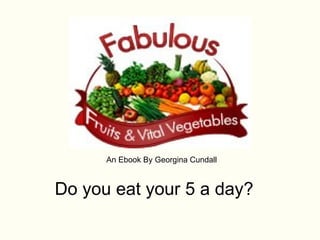 Do you eat your 5 a day? An Ebook By Georgina Cundall 