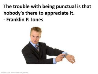 The trouble with being punctual is that
   nobody's there to appreciate it.
   - Franklin P. Jones




Zeeshan Khan www.twitter.com/zeesh2
 