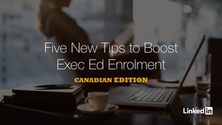 Five New Tips to Boost
Exec Ed Enrolment
CANADIAN EDITION
 