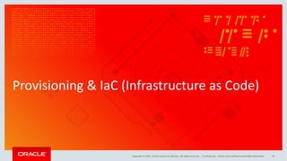 Copyright	©	2017, Oracle	and/or	its	affiliates.	All	rights	reserved.		|
Provisioning	&	IaC (Infrastructure	as	Code)
Confidential	– Oracle	Internal/Restricted/Highly	Restricted 19
 