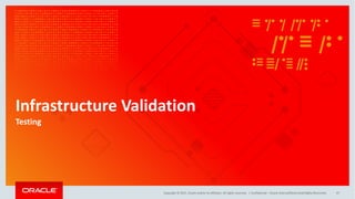 Copyright	©	2017, Oracle	and/or	its	affiliates.	All	rights	reserved.		|
Infrastructure	Validation
Testing
Confidential	– Oracle	Internal/Restricted/Highly	Restricted 47
 