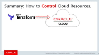 Copyright	©	2017, Oracle	and/or	its	affiliates.	All	rights	reserved.		| Confidential	– Oracle	Internal/Restricted/Highly	Restricted 58
infra	provisioning
Summary: How to Control Cloud Resources.
 