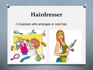 Hairdresser
O A person who arranges or cuts hair.
 