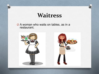 Waitress
O A woman who waits on tables, as in a
restaurant.
 