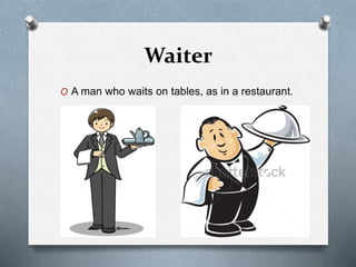 Waiter
O A man who waits on tables, as in a restaurant.
 