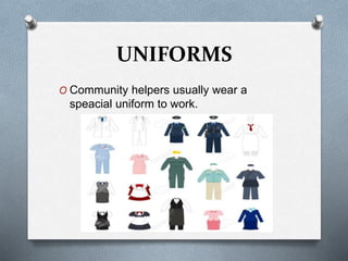 UNIFORMS
O Community helpers usually wear a
speacial uniform to work.
 