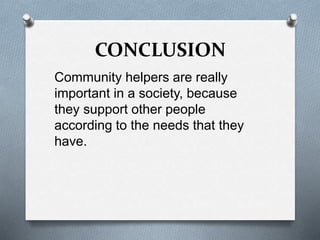 CONCLUSION
Community helpers are really
important in a society, because
they support other people
according to the needs that they
have.
 