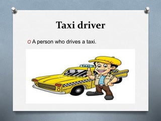 Taxi driver
O A person who drives a taxi.
 