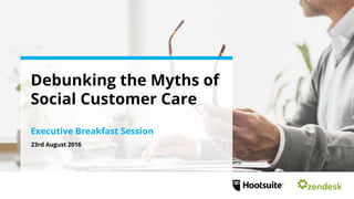 Join the conversation using #
Debunking the Myths of
Social Customer Care
Executive Breakfast Session
23rd August 2016
 