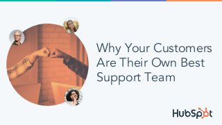 Why Your Customers
Are Their Own Best
Support Team
 