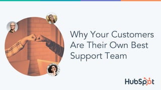 Why Your Customers
Are Their Own Best
Support Team
 