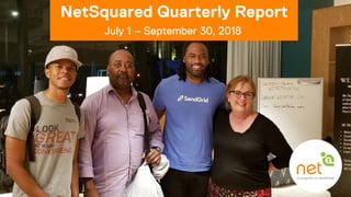 July 1 – September 30, 2018
NetSquared Quarterly Report
 