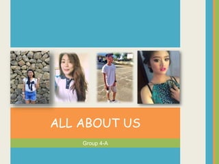 Group 4-A
ALL ABOUT US
 