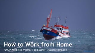 How to Work from Home
UKCW Wellbeing Webinar | Su Butcher| Justpractising.com virtualwayfarer
 