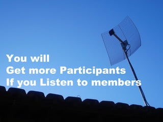 Paulo Otávio
You will
Get more Participants
If you Listen to members
 