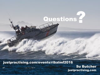 Questions
Coast Gorad Boat by Mike Baird
Su Butcher
justpractising.com
?
justpractising.com/events/ribalmf2016
 