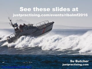 See these slides at
Coast Gorad Boat by Mike Baird
justpractising.com/events/ribalmf2016
Su Butcher
justpractising.com
 