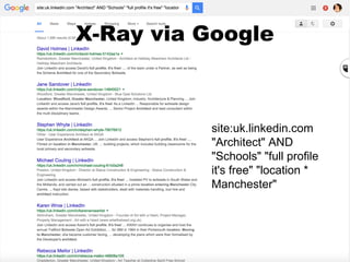 X-Ray via Google
site:uk.linkedin.com
"Architect" AND
"Schools" "full profile
it's free" "location *
Manchester"
 