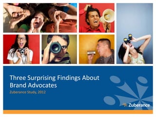 Three Surprising Findings About
Brand Advocates
Zuberance Study, 2012
 