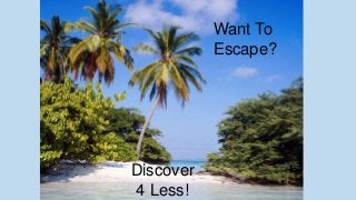 Want To
Escape?
Discover
4 Less!
 