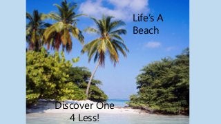 Life’s A
Beach
Discover One
4 Less!
 