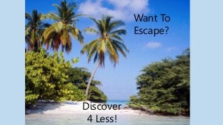 Want To
Escape?
Discover
4 Less!
 