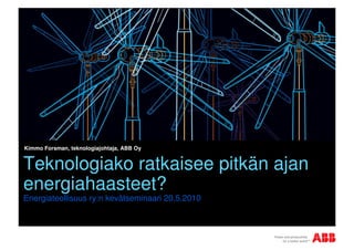 Kimmo Forsman, teknologiajohtaja, ABB Oy


Teknologiako ratkaisee pitkän ajan
energiahaasteet?
Energiateollisuus ry:n kevätseminaari 20.5.2010
 
