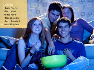 Chilling is
• Good Friends
• Good Music
• Good Food
• Nice Location
• Lots of alcohol
• Watching Tele
 