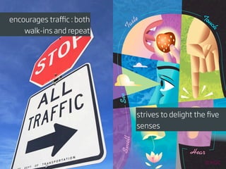 encourages traﬃc : both
    walk-ins and repeat




                          strives to delight the ﬁve
                          senses
 