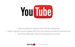 • Miliard unikalnych użytkowników YouTube miesięcznie 
• Każdy z żyjących na ziemi ogląda treści YouTube miesięcznie godzi...